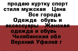 продаю куртку спорт стиля мужская › Цена ­ 1 000 - Все города Одежда, обувь и аксессуары » Женская одежда и обувь   . Челябинская обл.,Верхний Уфалей г.